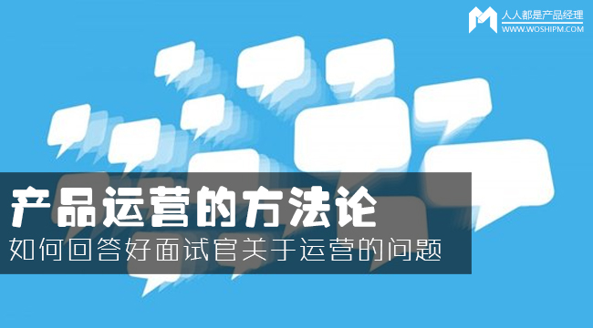產(chǎn)品運(yùn)營(yíng)方法論：如何回答面試官的運(yùn)營(yíng)眾多問(wèn)題？